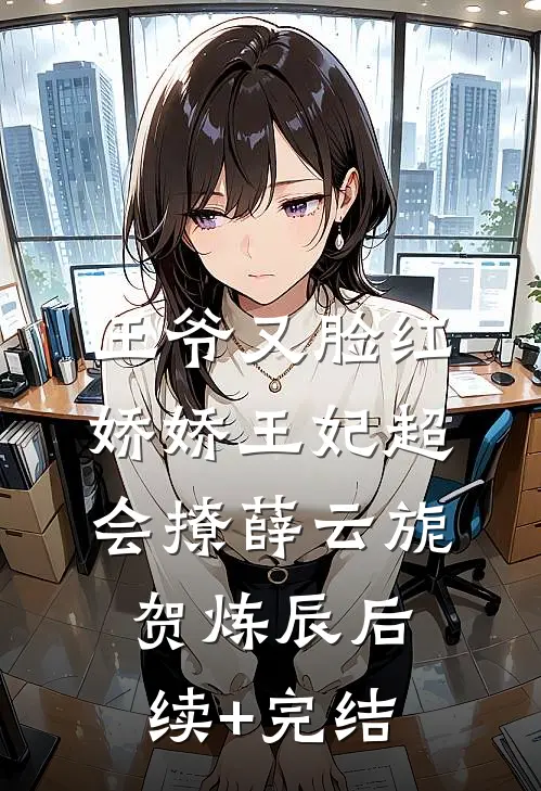 王爷又脸红，娇娇王妃超会撩薛云旎贺炼辰后续+完结