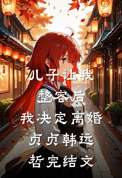 儿子让我整容后，我决定离婚贞贞韩远哲完结文