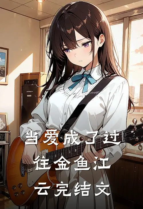 当爱成了过往金鱼江云完结文