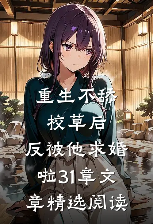 重生不舔校草后,反被他求婚啦31章文章精选阅读