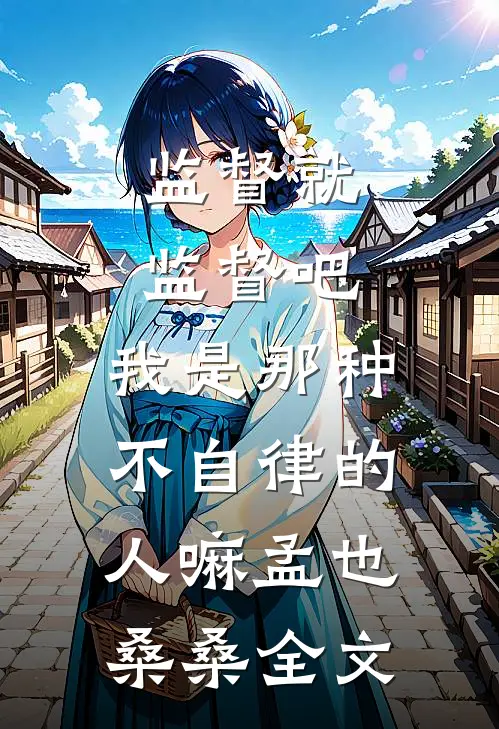 监督就监督吧，我是那种不自律的人嘛孟也桑桑全文