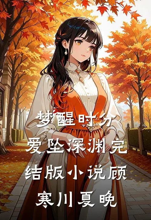梦醒时分，爱坠深渊完结版小说顾寒川夏晚