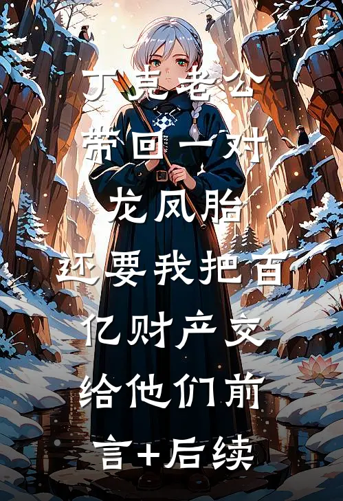 丁克老公带回一对龙凤胎，还要我把百亿财产交给他们前言+后续