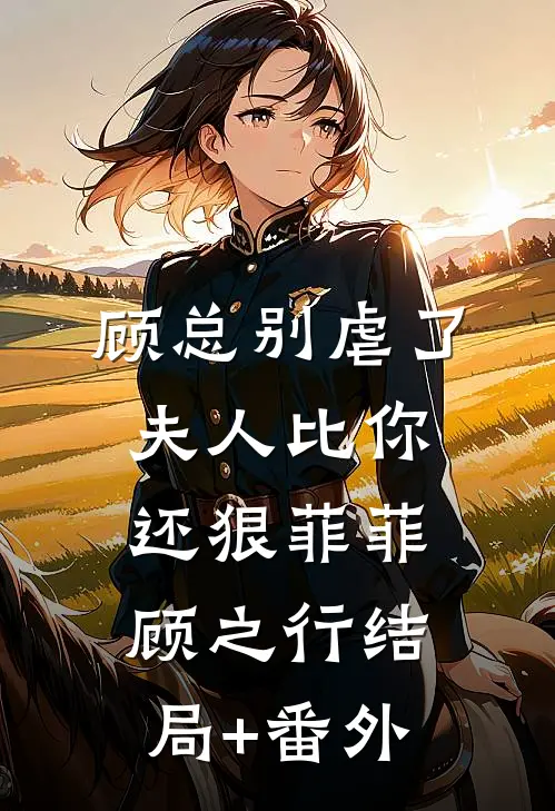 顾总别虐了，夫人比你还狠菲菲顾之行结局+番外