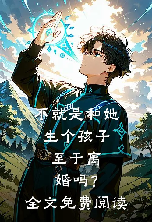 不就是和她生个孩子，至于离婚吗？全文免费阅读