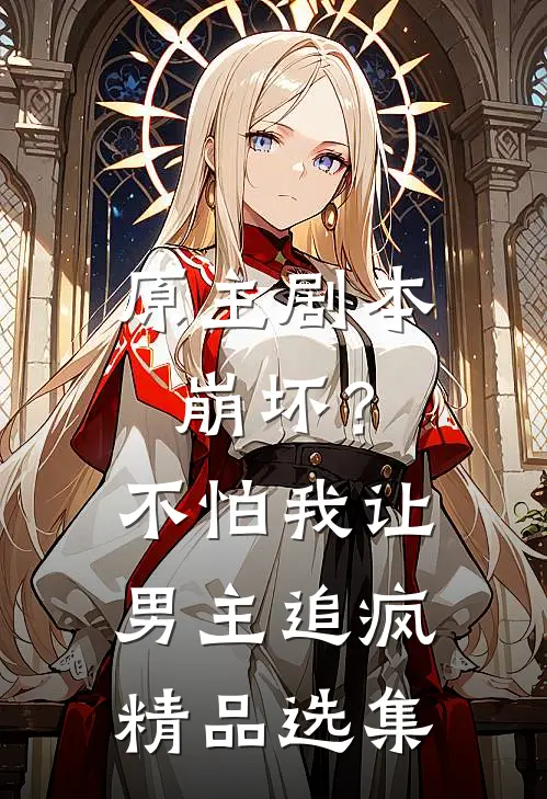 原主剧本崩坏？不怕，我让男主追疯精品选集