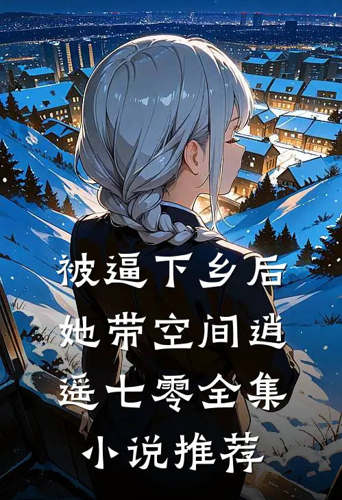 被逼下乡后，她带空间逍遥七零全集小说推荐