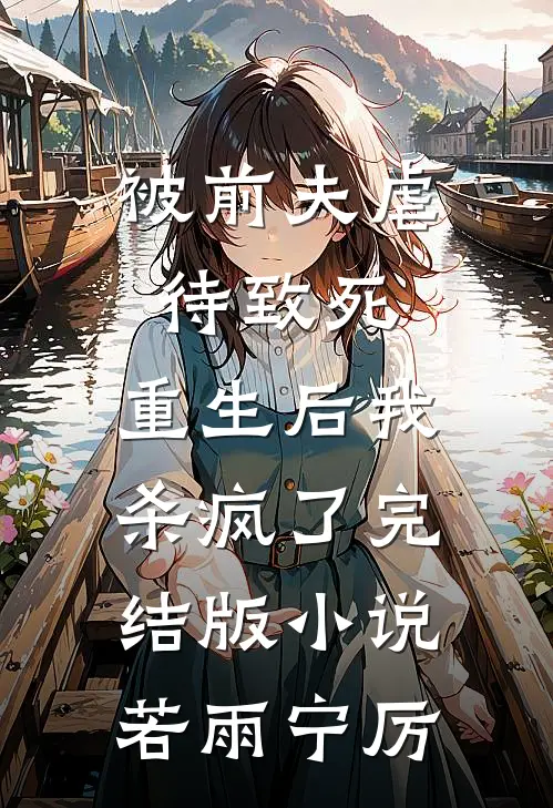 被前夫虐待致死，重生后我杀疯了完结版小说若雨宁厉