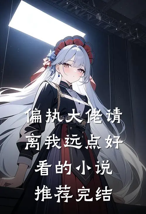 偏执大佬请离我远点好看的小说推荐完结