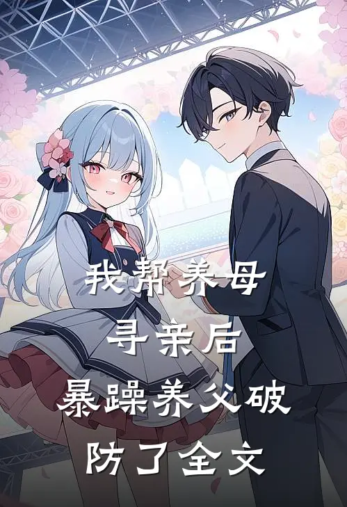 我帮养母寻亲后，暴躁养父破防了全文