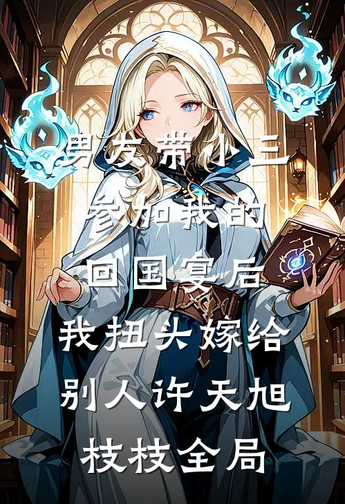 男友带小三参加我的回国宴后，我扭头嫁给别人许天旭枝枝全局