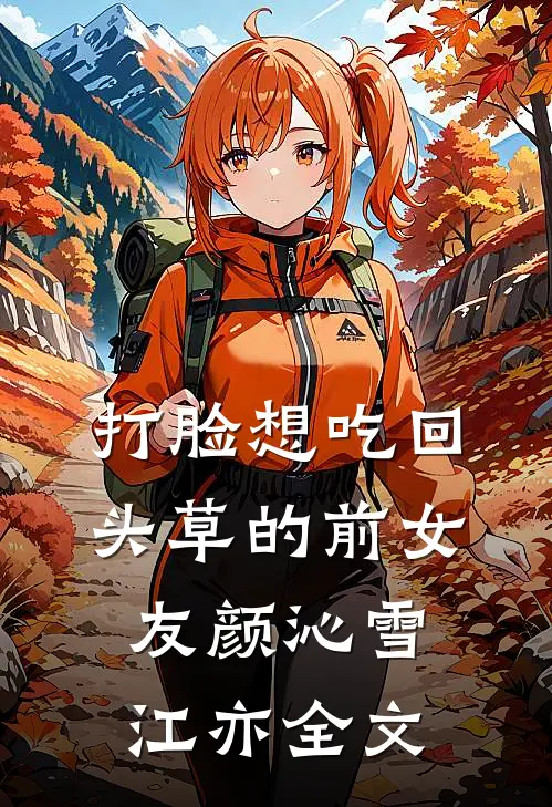 打脸想吃回头草的前女友颜沁雪江亦全文