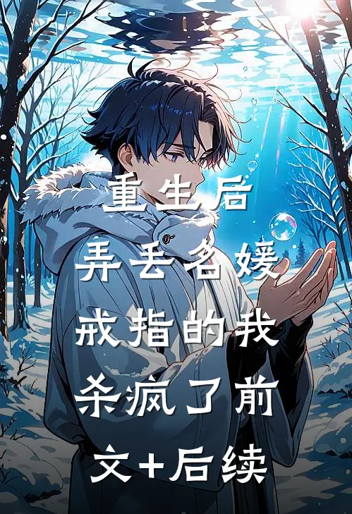 重生后，弄丢名媛戒指的我杀疯了前文+后续