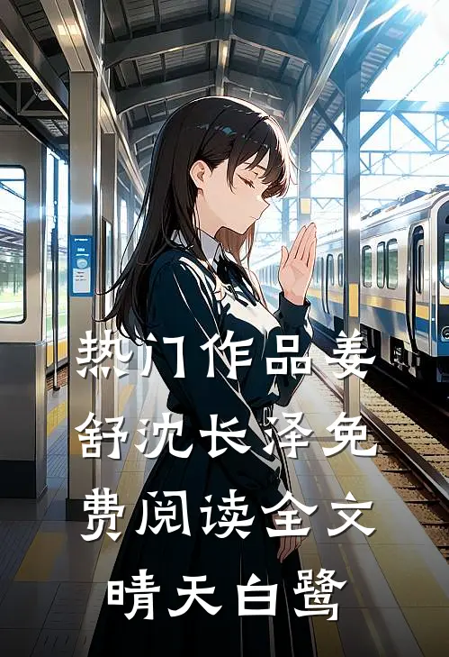 热门作品姜舒沈长泽免费阅读全文晴天白鹭