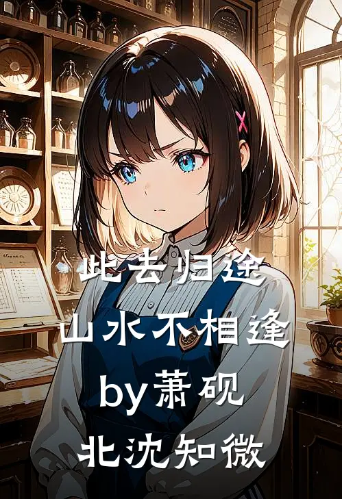 此去归途，山水不相逢by萧砚北沈知微