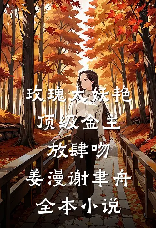 玫瑰太妖艳,顶级金主放肆吻:姜漫谢聿舟全本小说