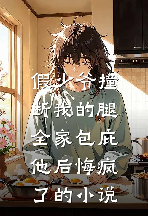 假少爷撞断我的腿，全家包庇他后悔疯了的小说