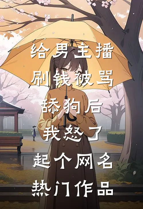 给男主播刷钱被骂舔狗后,我怒了,起个网名热门作品