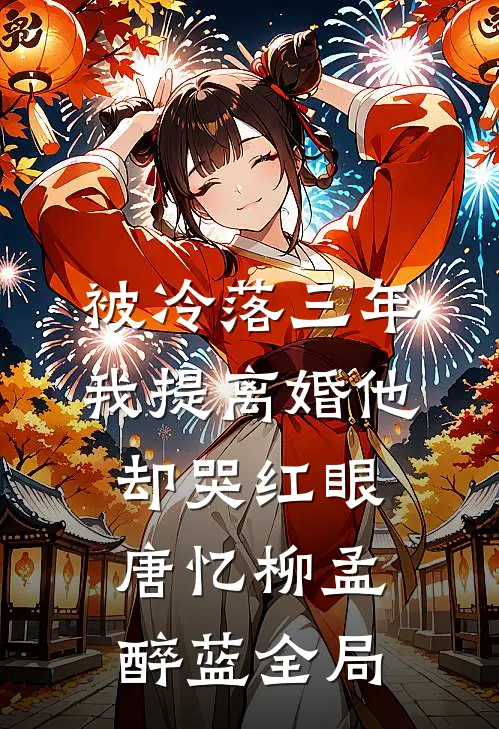 被冷落三年，我提离婚他却哭红眼唐忆柳孟醉蓝全局