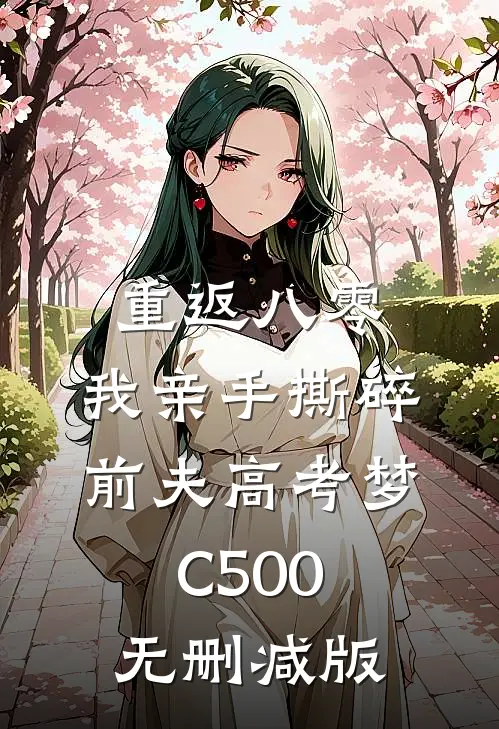 重返八零，我亲手撕碎前夫高考梦C500无删减版