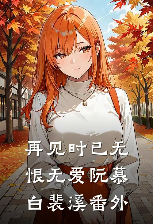 再见时已无恨无爱阮慕白裴溪番外