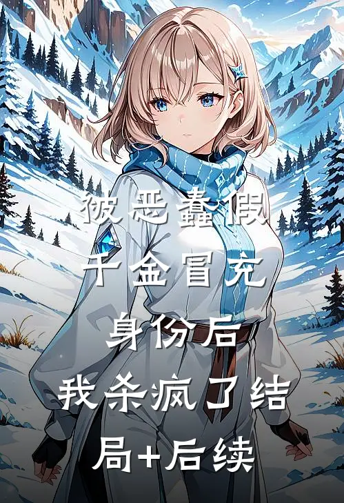 被恶蠢假千金冒充身份后，我杀疯了结局+后续