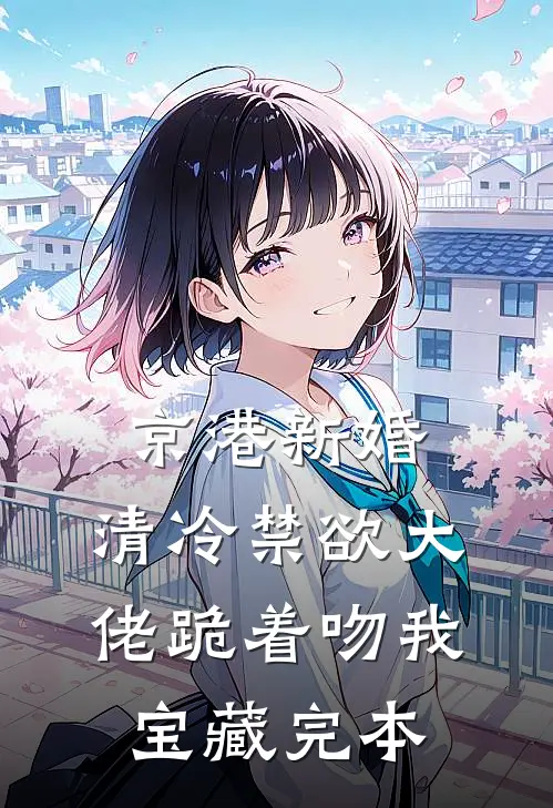 京港新婚：清冷禁欲大佬跪着吻我宝藏完本