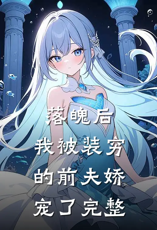 落魄后，我被装穷的前夫娇宠了完整