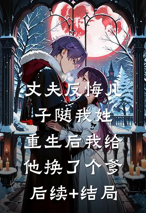 丈夫反悔儿子随我姓，重生后我给他换了个爹后续+结局