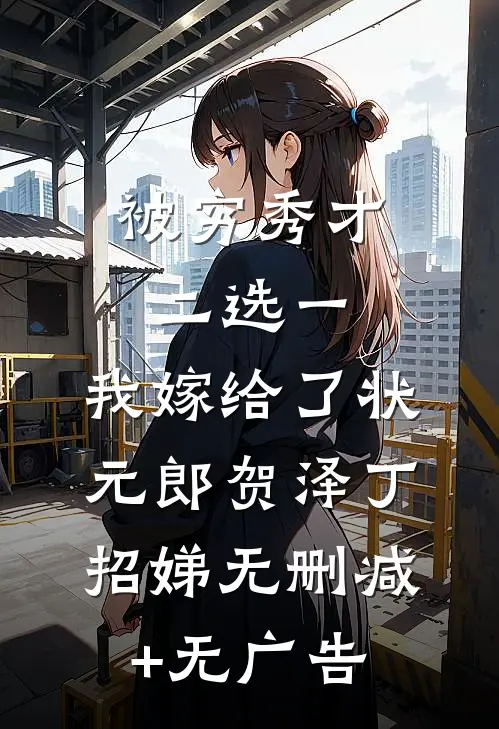 被穷秀才二选一，我嫁给了状元郎贺泽丁招娣无删减+无广告