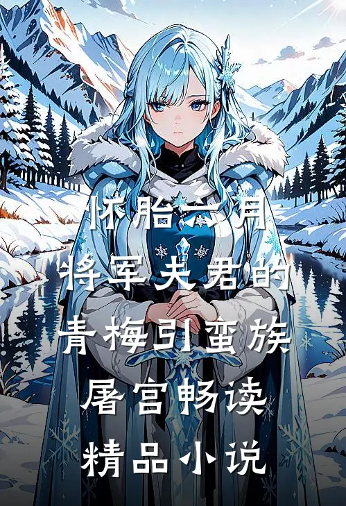 怀胎六月，将军夫君的青梅引蛮族屠宫畅读精品小说