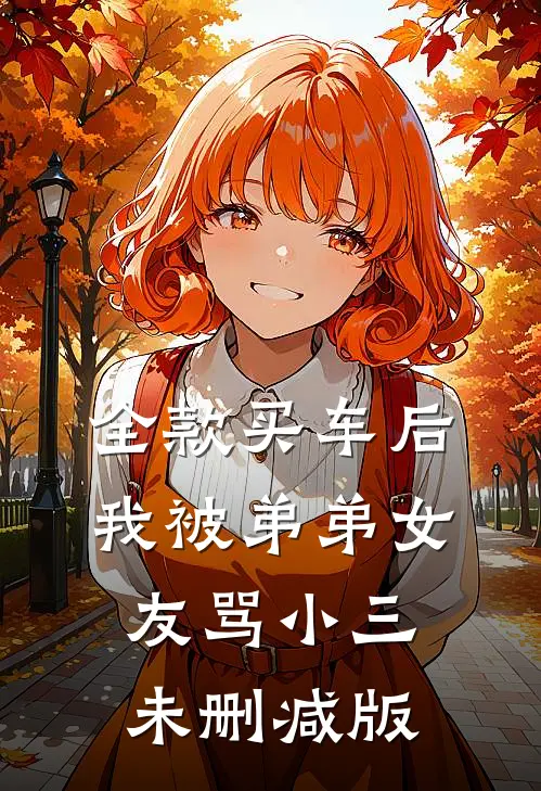 全款买车后我被弟弟女友骂小三未删减版