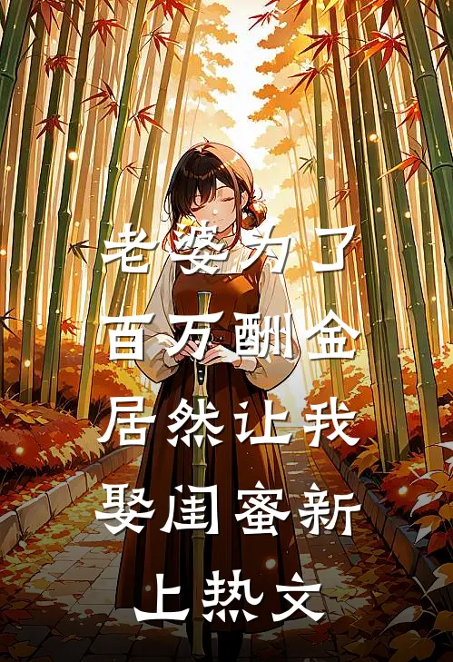 老婆为了百万酬金，居然让我娶闺蜜新上热文