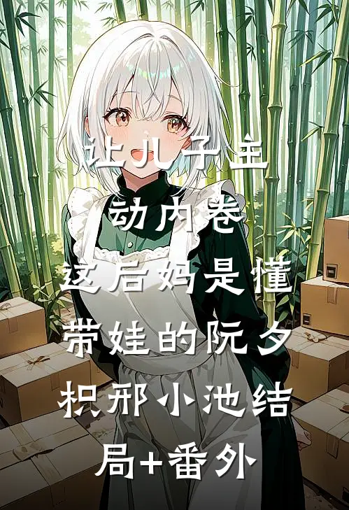 让儿子主动内卷，这后妈是懂带娃的阮夕枳邢小池结局+番外