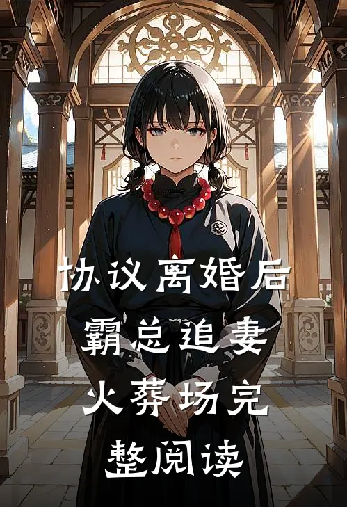 协议离婚后，霸总追妻火葬场完整阅读