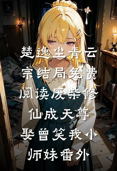 楚逸尘青云宗结局免费阅读废柴修仙成天尊，娶曾笑我小师妹番外