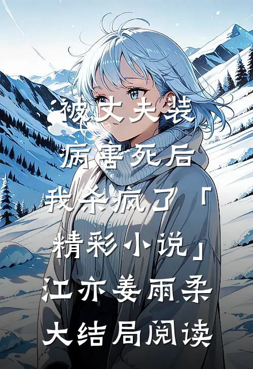 被丈夫装病害死后，我杀疯了「精彩小说」江亦姜雨柔大结局阅读