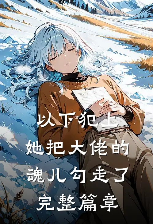 以下犯上，她把大佬的魂儿勾走了完整篇章