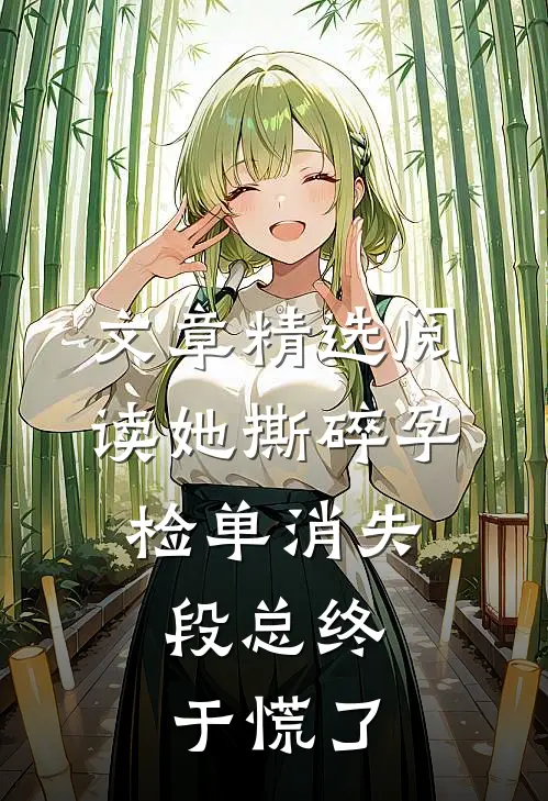 文章精选阅读她撕碎孕检单消失，段总终于慌了