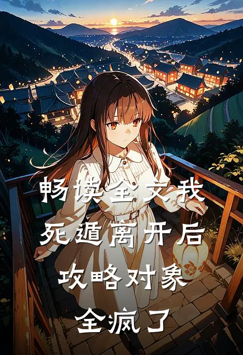 畅读全文我死遁离开后，攻略对象全疯了