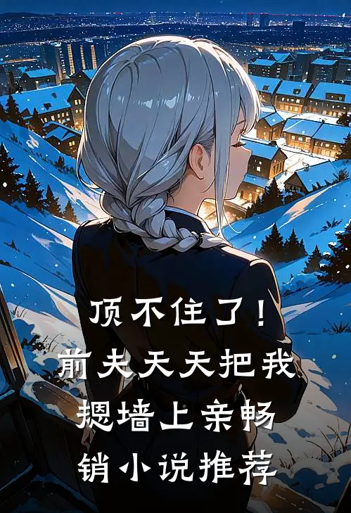 顶不住了！前夫天天把我摁墙上亲畅销小说推荐