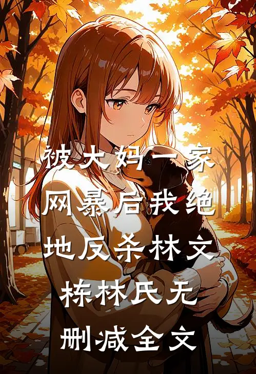 被大妈一家网暴后我绝地反杀林文栋林氏无删减全文