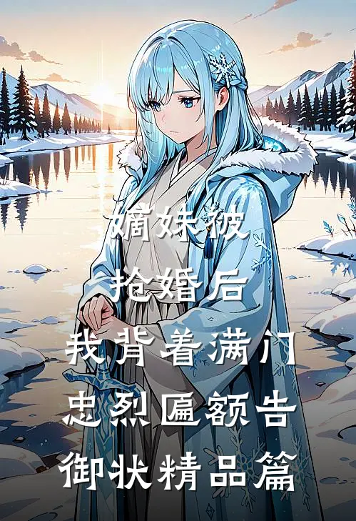 嫡妹被抢婚后，我背着满门忠烈匾额告御状精品篇