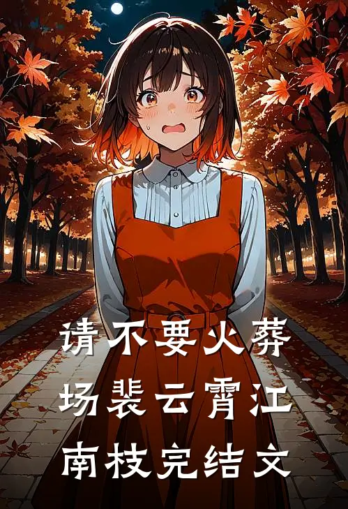 请不要火葬场裴云霄江南枝完结文