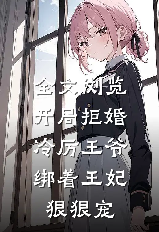 全文浏览开局拒婚，冷厉王爷绑着王妃狠狠宠