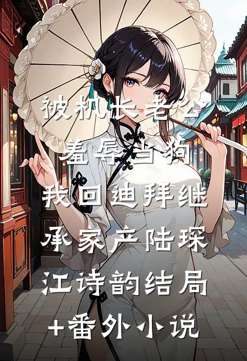 被机长老公羞辱当狗，我回迪拜继承家产陆琛江诗韵结局+番外小说