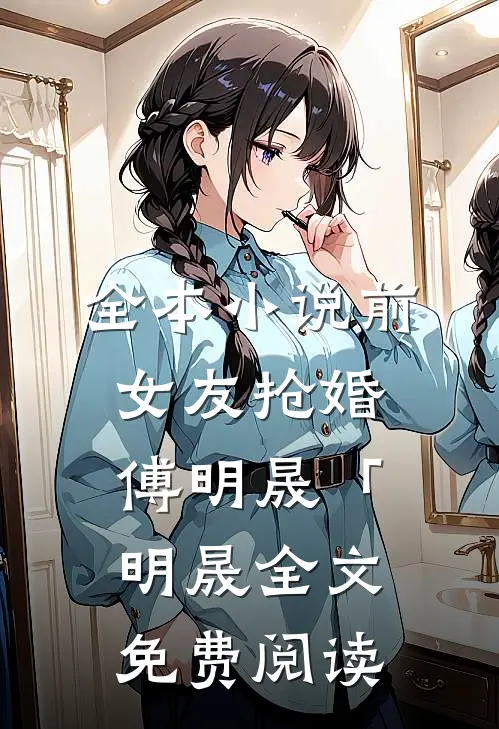 全本小说前女友抢婚傅明晟「明晟全文免费阅读