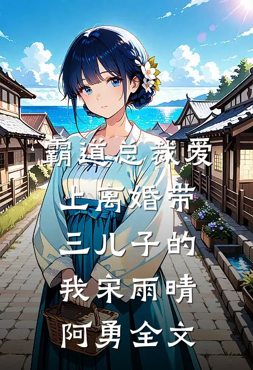 霸道总裁爱上离婚带三儿子的我宋雨晴阿勇全文