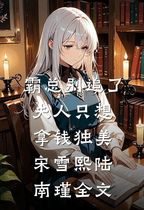 霸总别追了，夫人只想拿钱独美宋雪熙陆南瑾全文