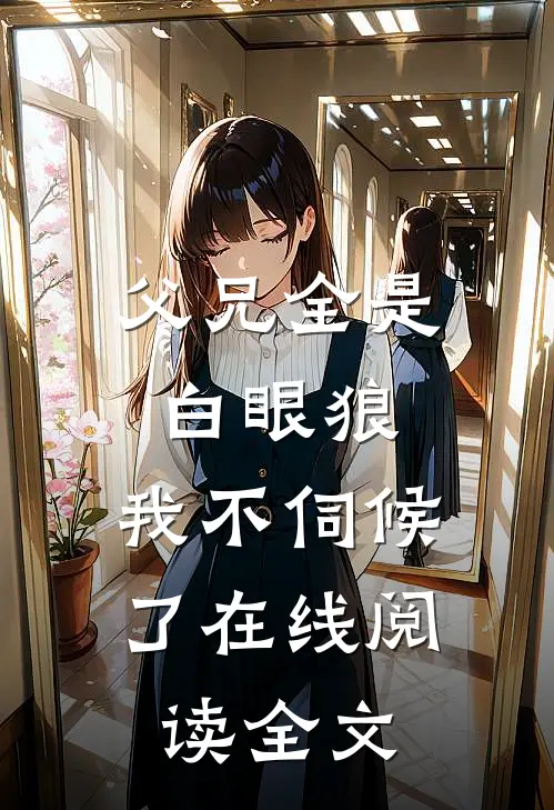 父兄全是白眼狼,我不伺候了在线阅读全文